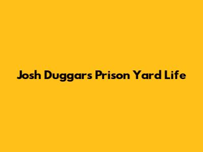 Josh Duggar's Prison Yard Life