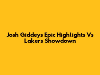 Josh Giddey's Epic Highlights Vs Lakers Showdown