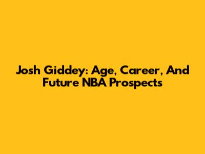 Josh Giddey: Age, Career, And Future NBA Prospects