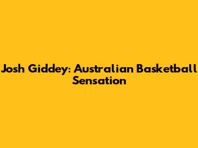 Josh Giddey: Australian Basketball Sensation