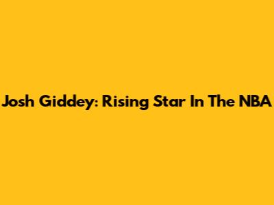 Josh Giddey: Rising Star In The NBA