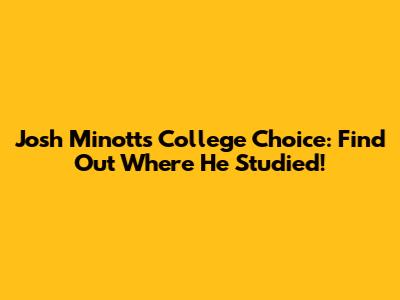 Josh Minott's College Choice: Find Out Where He Studied!
