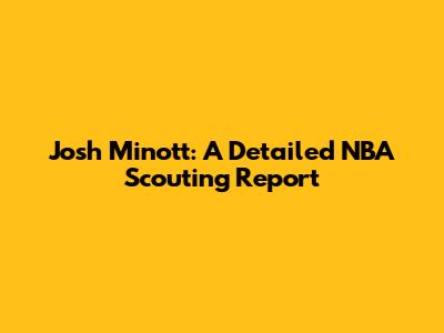 Josh Minott: A Detailed NBA Scouting Report