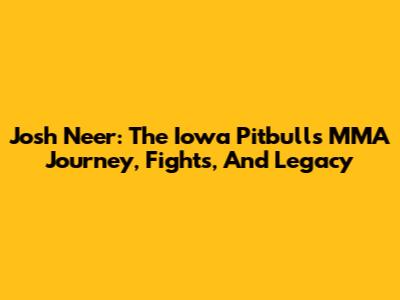 Josh Neer: The Iowa Pitbull's MMA Journey, Fights, And Legacy