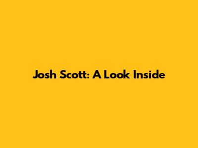 Josh Scott: A Look Inside