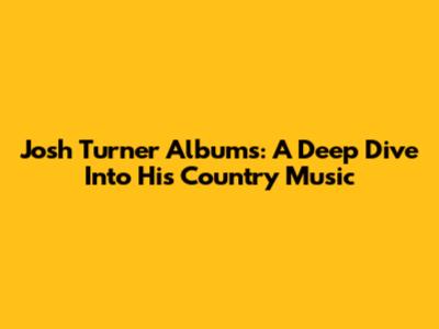 Josh Turner Albums: A Deep Dive Into His Country Music