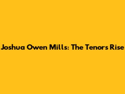 Joshua Owen Mills: The Tenor's Rise