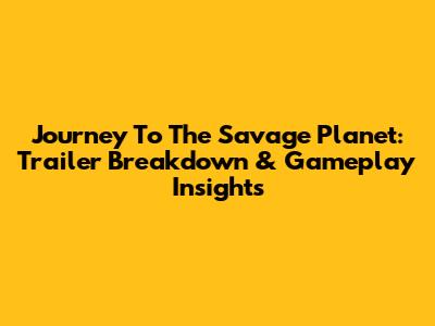 Journey To The Savage Planet: Trailer Breakdown & Gameplay Insights