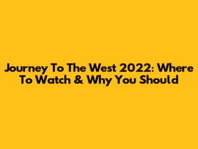 Journey To The West 2022: Where To Watch & Why You Should