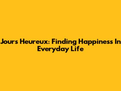 Jours Heureux: Finding Happiness In Everyday Life