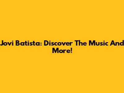 Jovi Batista: Discover The Music And More!
