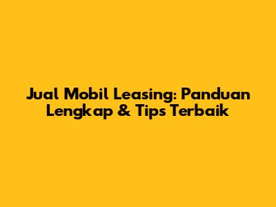 Jual Mobil Leasing: Panduan Lengkap & Tips Terbaik