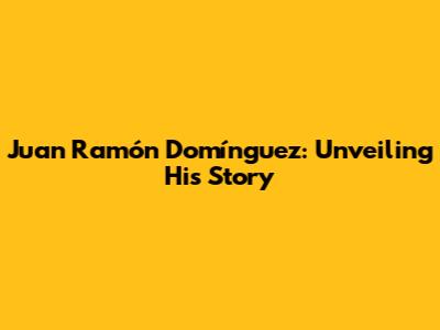 Juan Ramón Domínguez: Unveiling His Story
