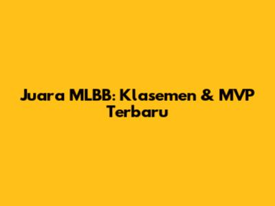 Juara MLBB: Klasemen & MVP Terbaru