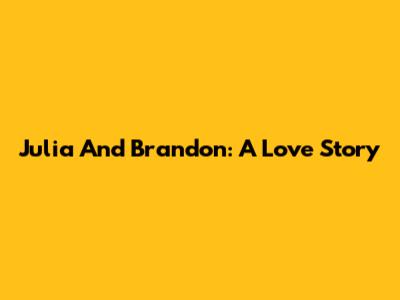 Julia And Brandon: A Love Story