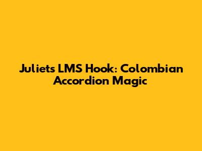 Juliet's LMS Hook: Colombian Accordion Magic