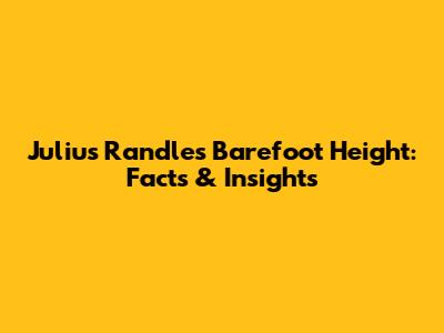 Julius Randle's Barefoot Height: Facts & Insights