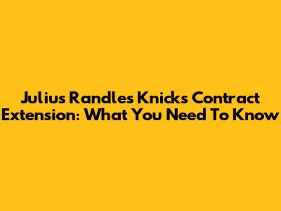 Julius Randle's Knicks Contract Extension: What You Need To Know
