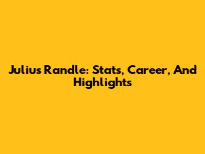 Julius Randle: Stats, Career, And Highlights