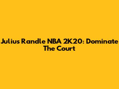 Julius Randle NBA 2K20: Dominate The Court