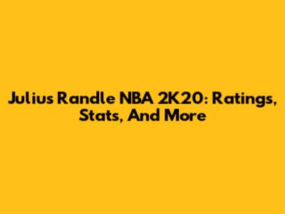 Julius Randle NBA 2K20: Ratings, Stats, And More