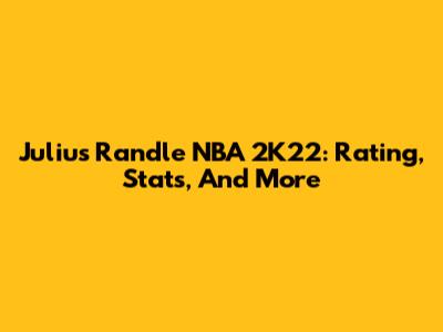Julius Randle NBA 2K22: Rating, Stats, And More
