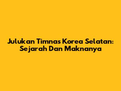 Julukan Timnas Korea Selatan: Sejarah Dan Maknanya