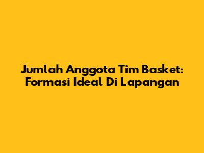 Jumlah Anggota Tim Basket: Formasi Ideal Di Lapangan