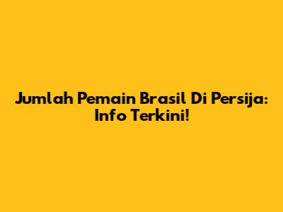 Jumlah Pemain Brasil Di Persija: Info Terkini!