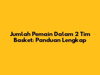 Jumlah Pemain Dalam 2 Tim Basket: Panduan Lengkap