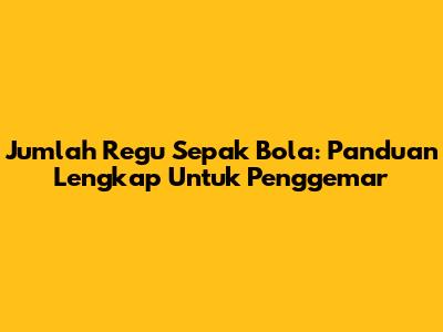 Jumlah Regu Sepak Bola: Panduan Lengkap Untuk Penggemar