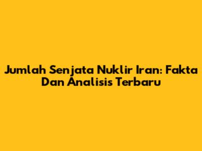 Jumlah Senjata Nuklir Iran: Fakta Dan Analisis Terbaru