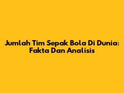 Jumlah Tim Sepak Bola Di Dunia: Fakta Dan Analisis