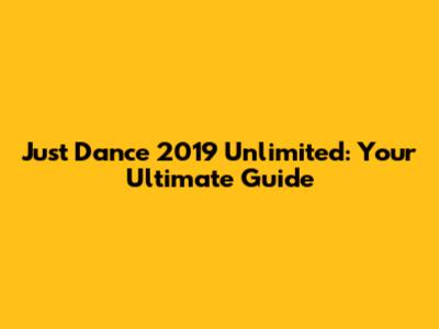 Just Dance 2019 Unlimited: Your Ultimate Guide