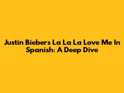 Justin Bieber's 'La La La Love Me' In Spanish: A Deep Dive