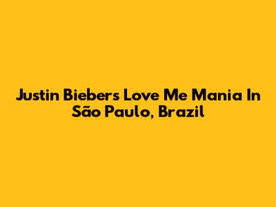 Justin Bieber's 'Love Me' Mania In São Paulo, Brazil