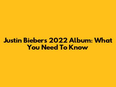 Justin Bieber's 2022 Album: What You Need To Know
