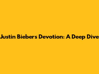 Justin Bieber's Devotion: A Deep Dive