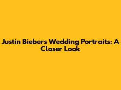 Justin Bieber's Wedding Portraits: A Closer Look