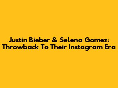Justin Bieber & Selena Gomez: Throwback To Their Instagram Era