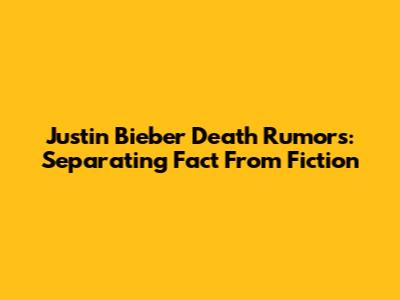 Justin Bieber Death Rumors: Separating Fact From Fiction
