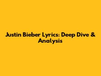 Justin Bieber Lyrics: Deep Dive & Analysis