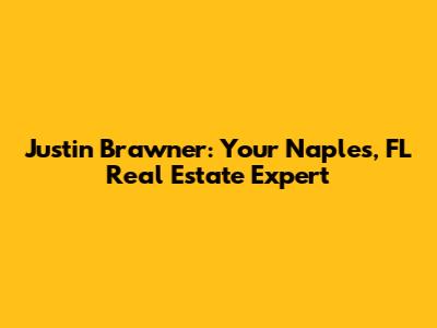Justin Brawner: Your Naples, FL Real Estate Expert