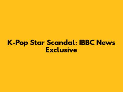K-Pop Star Scandal: IBBC News Exclusive