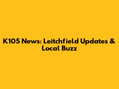 K105 News: Leitchfield Updates & Local Buzz