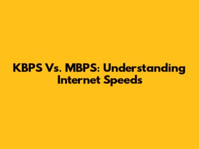 KBPS Vs. MBPS: Understanding Internet Speeds