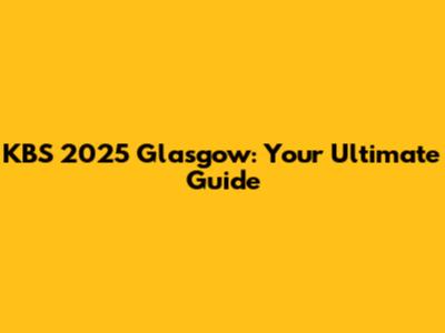 KBS 2025 Glasgow: Your Ultimate Guide