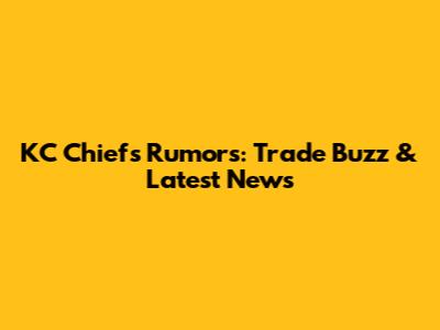 KC Chiefs Rumors: Trade Buzz & Latest News