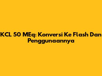 KCL 50 MEq: Konversi Ke Flash Dan Penggunaannya