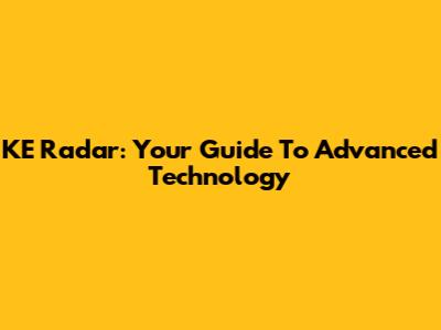 KE Radar: Your Guide To Advanced Technology